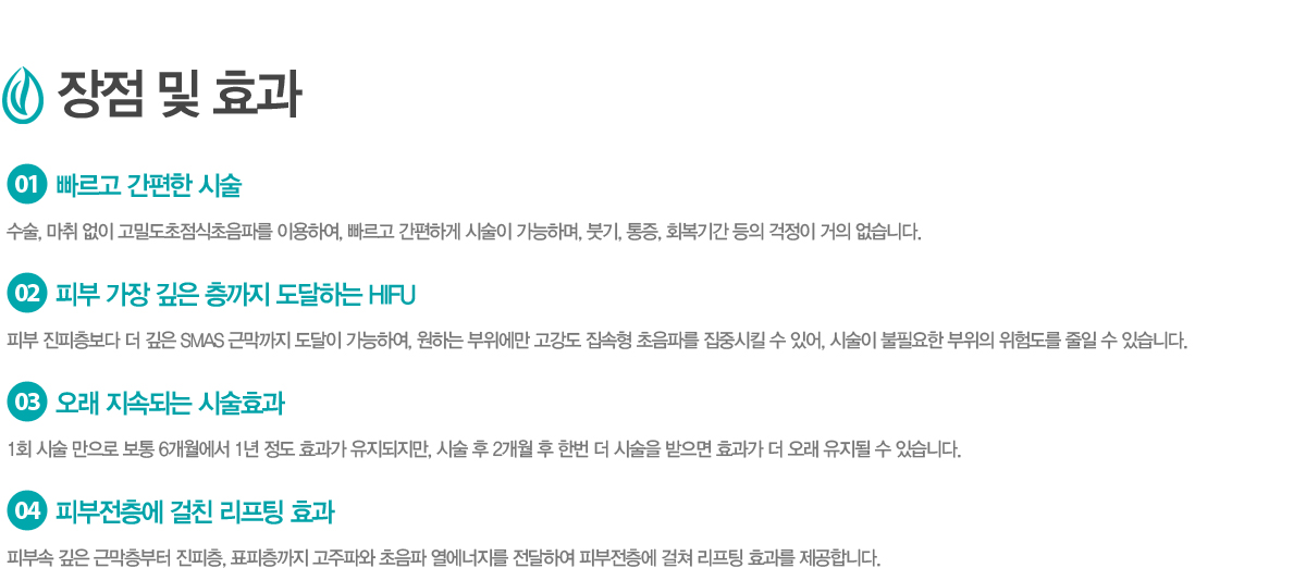 ���� �� ȿ��
1.	������ ������ �ü�
����, ���� ���� ���е������������ĸ� �̿��Ͽ�, ������ �����ϰ� �ü��� �����ϸ�, �ױ�, ����, ȸ���Ⱓ ���� ������ ���� �����ϴ�.
2.	�Ǻ� ���� ���� ������ �����ϴ� HIFU
�Ǻ� ���������� �� ���� SMAS �ٸ����� ������ �����Ͽ�, ���ϴ� �������� ������ ������ �����ĸ� ���߽�ų �� �־�, �ü��� ���ʿ��� ������ ���赵�� ���� �� �ֽ��ϴ�.
3.	���� ���ӵǴ� �ü�ȿ��
1ȸ �ü� ������ ���� 6�������� 1�� ���� ȿ���� ����������, �ü� �� 2���� �� �ѹ� �� �ü��� ������ ȿ���� �� ���� ������ �� �ֽ��ϴ�.
4.	�Ǻ������� ��ģ ������ ȿ��
�Ǻμ� ���� �ٸ������� ������, ǥ�������� �����Ŀ� ������ ���������� �����Ͽ� �Ǻ������� ���� ������ ȿ���� �����մϴ�. 

